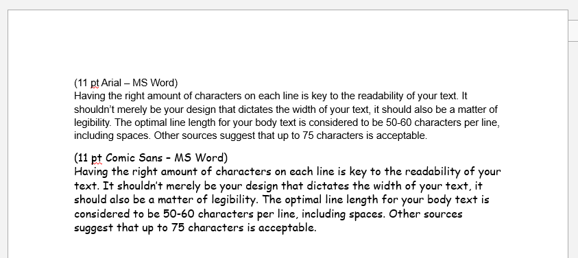 If you open up Google Docs or Word, your default text size is 11pt.Arial in 11pt is 90-100 chars-per-line.Calibri 11pt is 95-105 chars-per-line.Comic Sans 11pt is 75-85 chars-per-line - nearly the sweet spot!(At least in Word; in Docs its less bold, resulting in 85-95.)