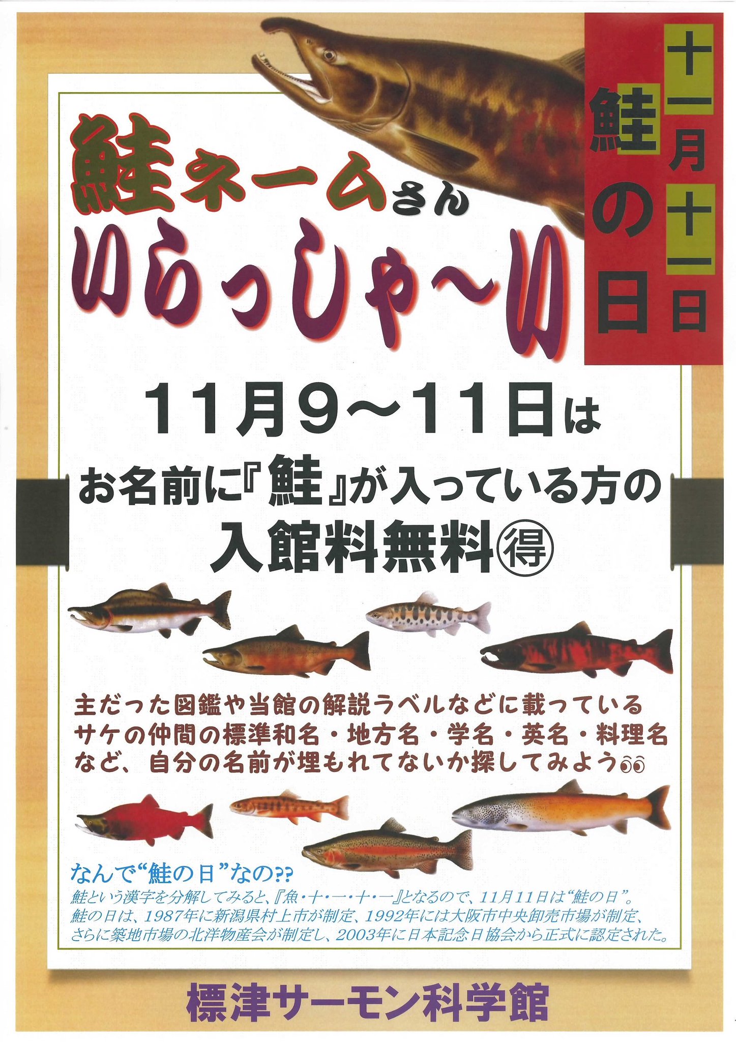 標津サーモン科学館 Shibetsu Salmon Museum 今日はサケの日 鮭の漢字をバラすと 魚 十 一 十 一になるので 十一月十一日の今日が サケの日 となるわけです サケ科魚類の種名 呼称 学名 英名 料理名などなど が名前にふくまれる方 本日