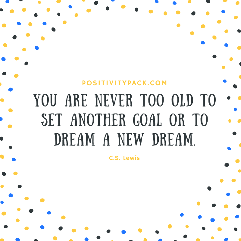 You Are Never Too Old To Set Another Goal Or To Dream A New Dream. - C.S Lewis.  🙅