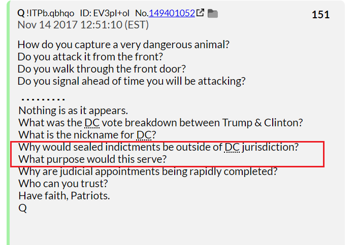 18) The next day, Q asked why indictments would be sealed outside of DC.The Washington DC area is heavily pro-Clinton.Finding objective jurors would be difficult so the DOJ chose to base its investigation elsewhere.