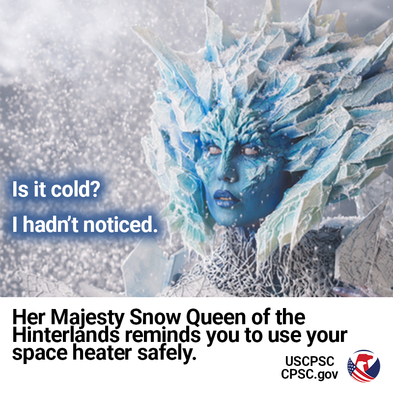 A snow queen. The text reads: Her majesty snow queen of the hinterlands reminds you to use your space heater safely.