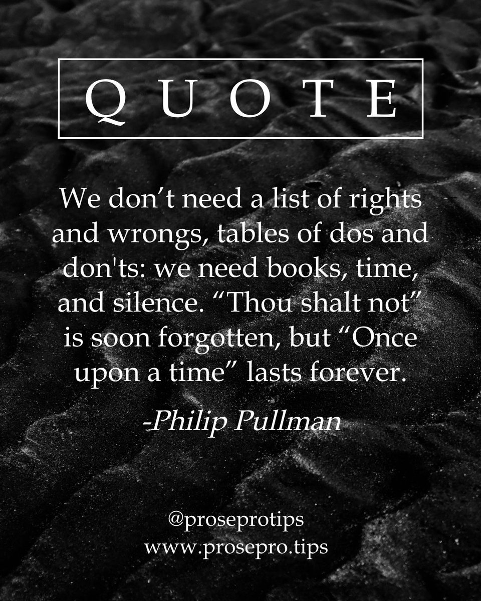 ProseProtips's tweet image. We don’t need a list of rights and wrongs, tables of dos and don&apos;ts: we need books, time, and silence. “Thou shalt not” is soon forgotten, but “Once upon a time” lasts forever.
-Philip Pullman
.
.
#philippullman #hisdarkmaterials #thegoldencompass #nanowrimo2019 #writingtips