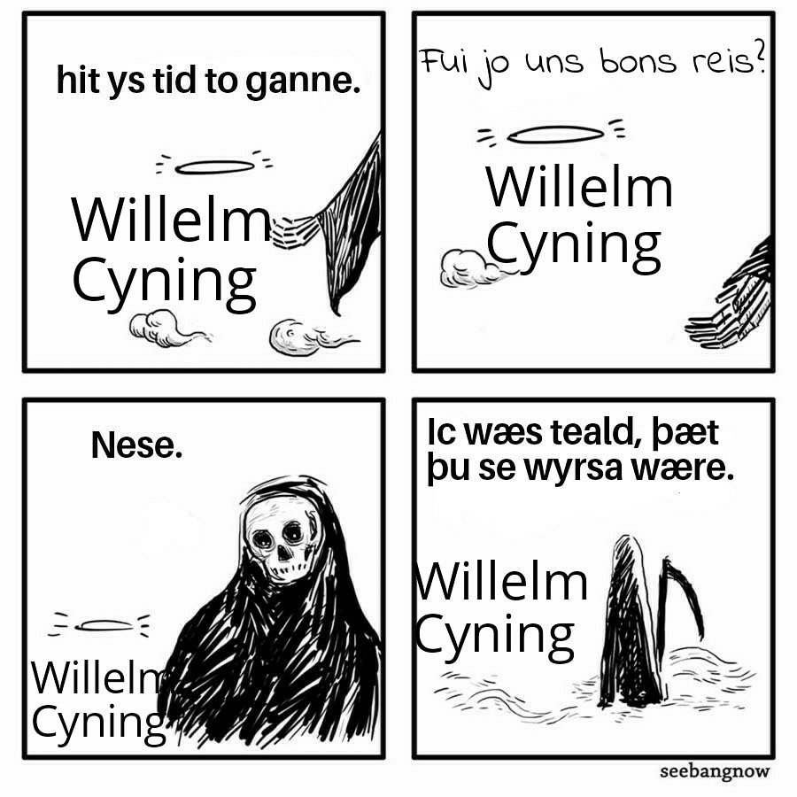 It is time to go.
King William
[#OldFrench] was I a good king?
No.
I was told that you were the worst.
#oldEnglish #ealdenglisc #Englisc #williamtheconqueror #williamthebastard #Normans