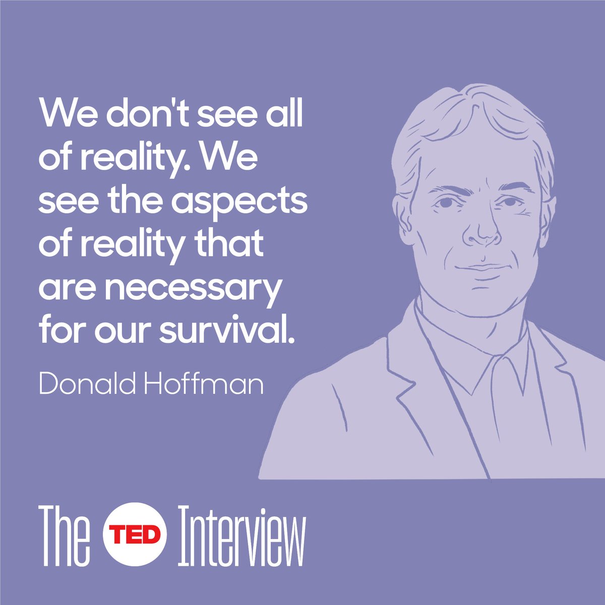 TEDTalks's tweet photo. What's really happening in your mind when you process the world around you? Cognitive scientist @donalddhoffman tries to unravel the mysteries of perception on this episode of #TheTEDInterview. Listen now on TuneIn or wherever you get your podcasts. https://t.co/8bffoCcx9x https://t.co/z35PbIbRWq