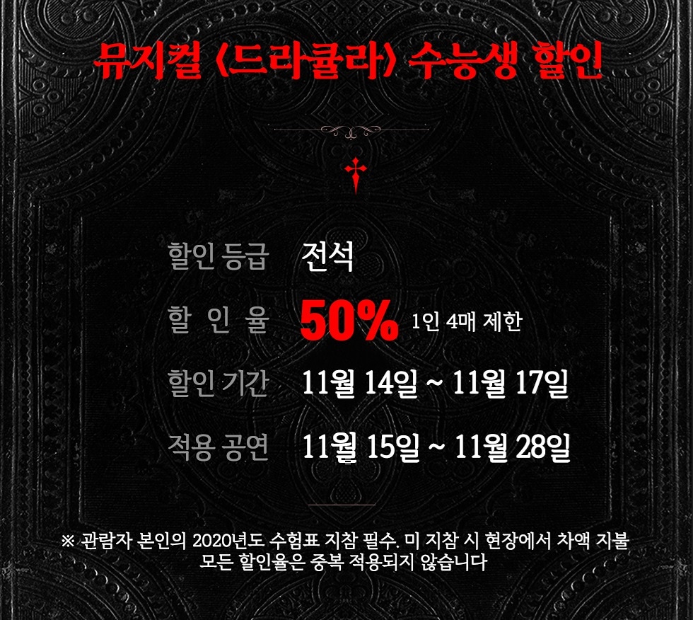 뮤지컬 &lt;드라큘라&gt; 고생했어 수능! 수능생 할인 안내

✔할인 등급 : 전석
✔할인율 : 50%
✔할인 기간 : 11월 14일 ~ 11월 17일
⠀
※ 해당 권종은 관람자 본인의 2020 수험표 지참이 필수인 권종입니다.
미 지참 시 현장에서 차액 지불하셔야합니다.

#뮤지컬드라큘라 #드라큘라