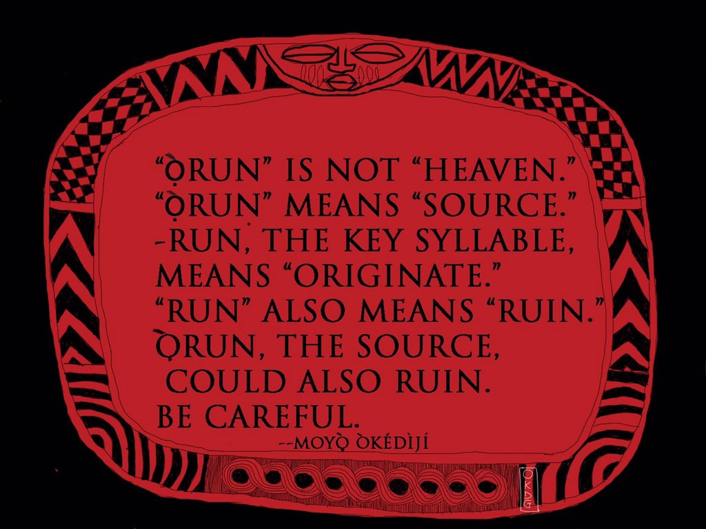 The translation of the "Ọ̀run" as "heaven" is totally misleading. It turns an indigenous Yoruba concept upsidedown into an Abrahamic tradition of "heaven" and "hell." The Christians and Moslems attempted to distort the Yoruba language to serve their various......