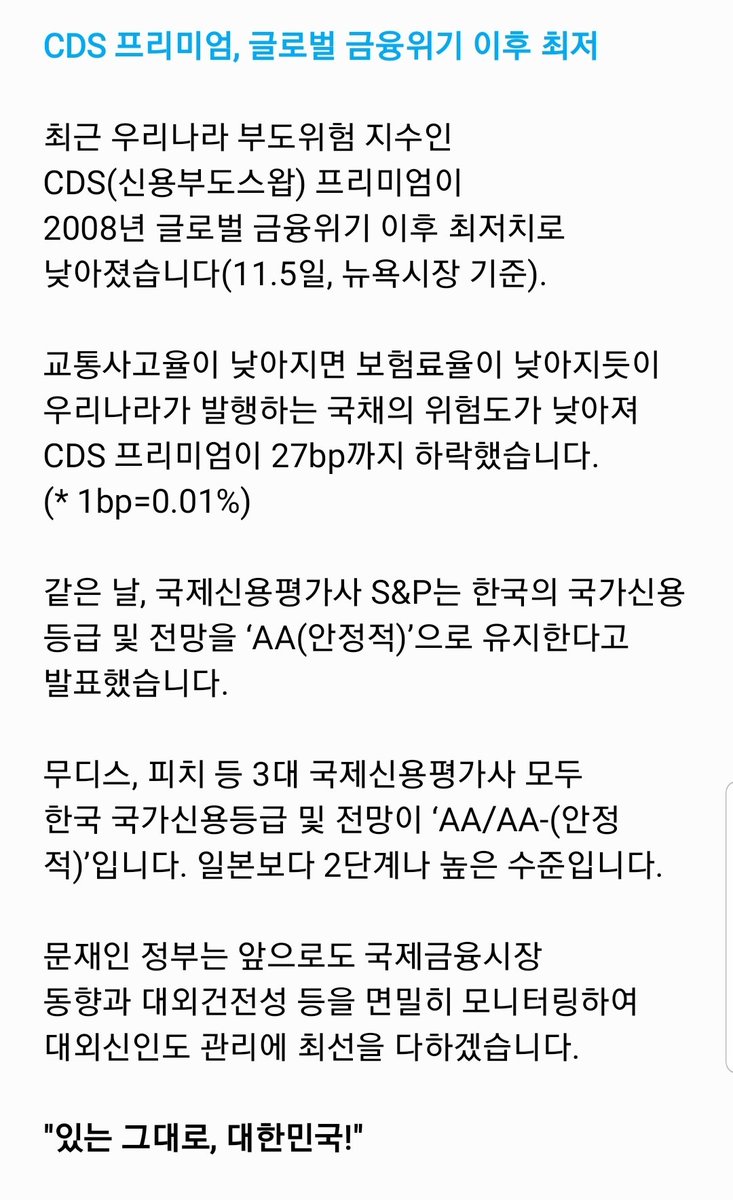 CDS 프리미엄, 글로벌 금융위기 이후 최저! 최근 우리나라 부도위험 지수인 CDS(신용부도스왑) 프리미엄이 2008년 글로벌 금융위기  이후 최저치로 낮아졌습니다. 문재인 정부는 앞으로도 국제금융시장 동향과 대외건전성 등을 면밀히 모니터링하여 대외신인도 관리에 최선 ...