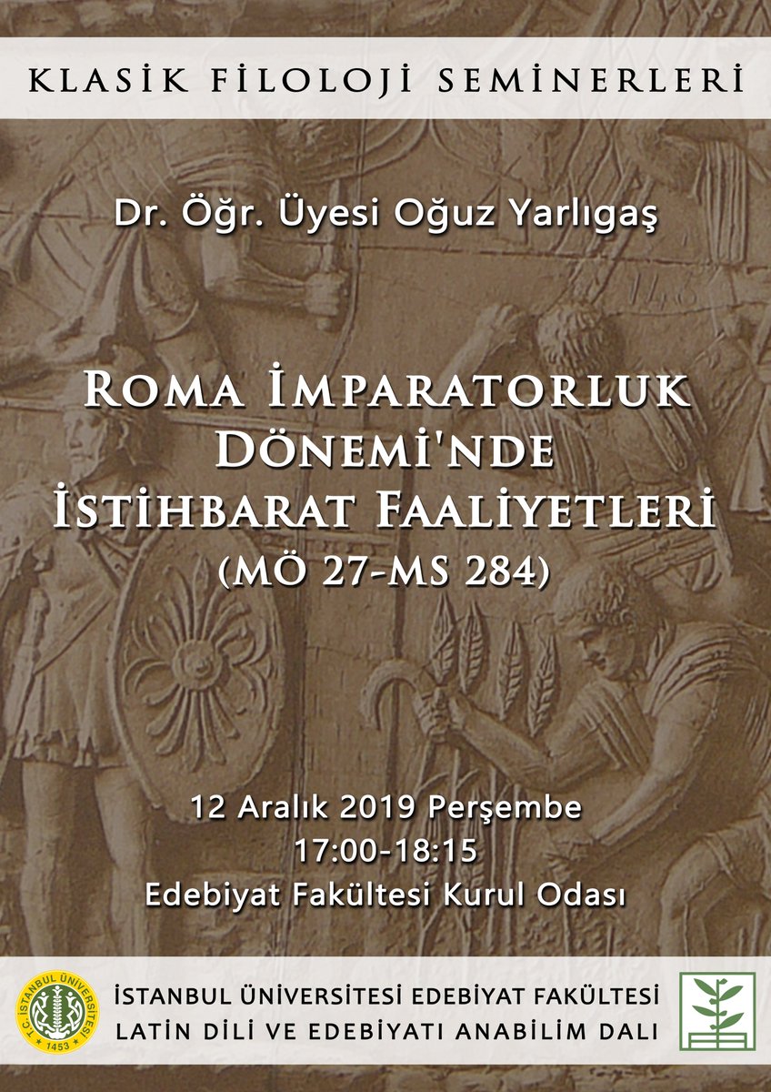 İstanbul Üniversitesi Latin Dili ve Edebiyatı Anabilim Dalının düzenlediği Klasik Filoloji Seminerlerinin bu yılki ilk konuğu Dr. Öğr. Üyesi Oğuz Yarlıgaş: "Roma İmparatorluk Dönemi'nde İstihbarat Faaliyetleri (MÖ 27-MS 284)"
12 Aralık, 17:00, Edeb. Fak. Kurul Odası
Davetlisiniz!