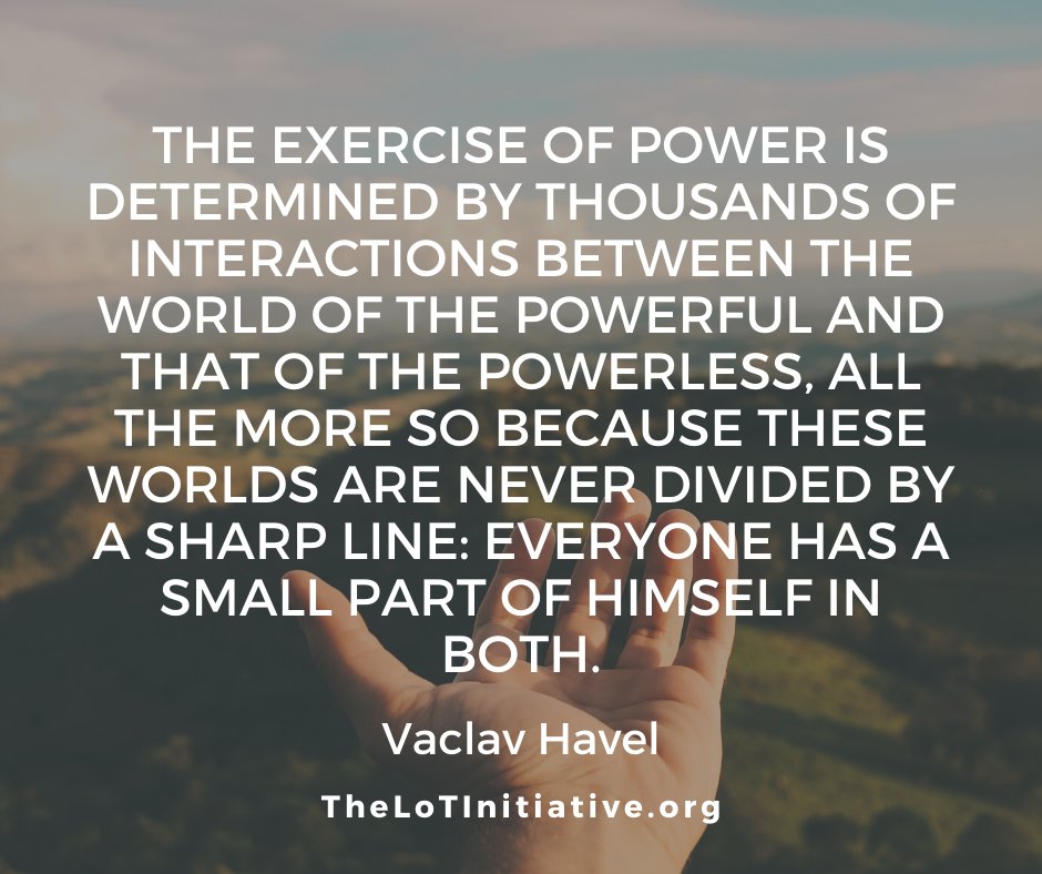 LOTinitiative's tweet photo. “The exercise of power is determined by thousands of interactions between the world of the powerful and that of the powerless, all the more so because these worlds are never divided by a sharp line: everyone has a small part of himself in both.” - Vaclav Havel https://t.co/FNw2g5JlXB