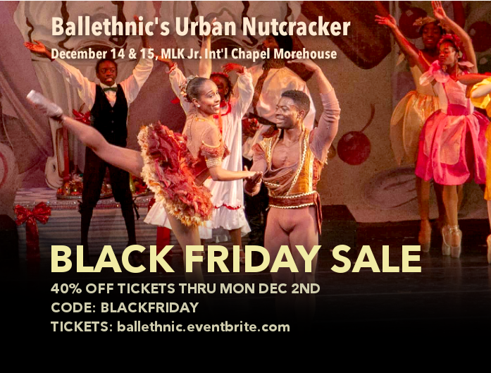 Ballethnic Dance (@ballethnic) on Twitter photo Don't miss out! Get 40% of $40 tickets to #Ballethnic #UrbanNutcracker seats for Dec 14 & 15 shows at MLK Jr. Int'l Chapel <a href="/Morehouse/">Morehouse College</a>. Use code BLACKFRIDAY by midnight today (Mon Dec 2nd) - buy tickets: ballethnic.eventbrite.com #dance #ballet #nutcracker #morehouse Don't miss out! Get 40% of $40 tickets to #Ballethnic #UrbanNutcracker seats for Dec 14 & 15 shows at MLK Jr. Int'l Chapel <a href="/Morehouse/">Morehouse College</a>. Use code BLACKFRIDAY by midnight today (Mon Dec 2nd) - buy tickets: ballethnic.eventbrite.com #dance #ballet #nutcracker #morehouse
