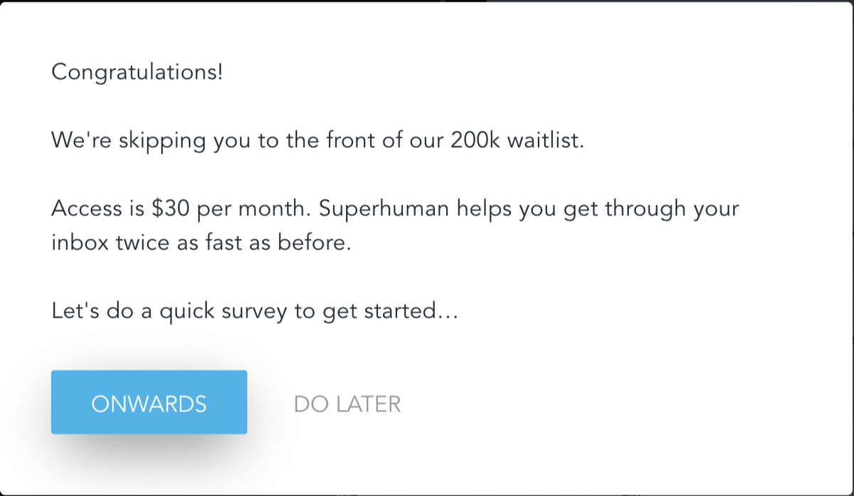 
Congratulations!

We're skipping you to the front of our 200k waitlist.

Access is $30 per month. Superhuman helps you get through your inbox twice as fast as before.

Let's do a quick survey to get started…