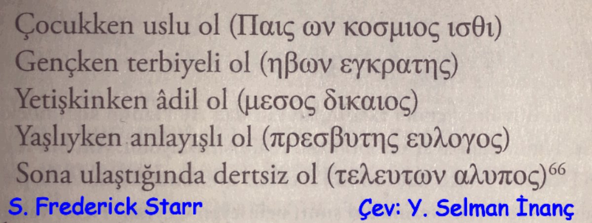 Çocukken uslu ol
Gençken terbiyeli ol
Yetişkinken âdil ol
Yaşlıyken anlayışlı ol
Sona ulaştığında dertsiz ol
(Afganistan'da bulunmuş olan bir taşa, Grekçe kazınmış öğütler)
