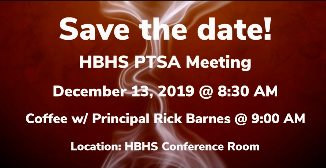 Save the date! 
HBHS PTSA Meeting 
December 13, 2019 @ 8:30AM 
Coffee w/Principal Rick Barnes @9:00AM 
Location: HBHS Conference Room