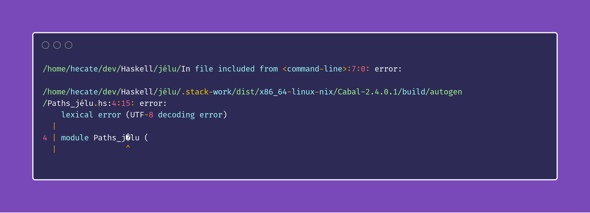/home/hecate/dev/Haskell/jélu/In file included from <command-line>:7:0: error:

/home/hecate/dev/Haskell/jélu/.stack-work/dist/x86_64-linux-nix/Cabal-2.4.0.1/build/autogen/Paths_jélu.hs:4:15: error:
    lexical error (UTF-8 decoding error)
  |
4 | module Paths_j�lu (
  |               ^
