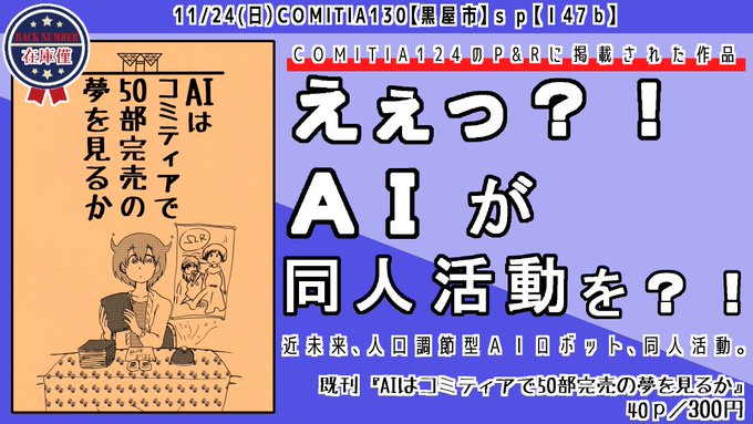 コミティア130 既刊案内 黒屋市|【Ⅰ47b】『AIはコミティアで50部完売の夢を見るか』40p/300円AIが同人活動をする、近未来SF風漫画。SF漫画なので注釈があります。コミティア124のP&amp;Rで紹介されました。在庫僅かです!多分5冊ぐらいしかないです。#COMITIA130 #コミティア130 