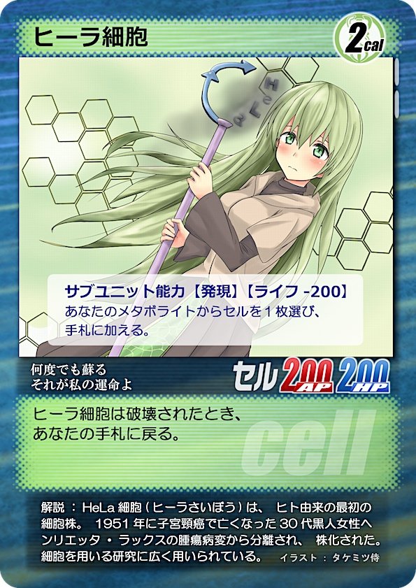 Twitter 上的 生物学カードゲーム Cell ヒーラ細胞 1951年に黒人女性のがん細胞から採取 培養された細胞で不死の細胞として様々な研究に利用された しかし無許可で採取 実験に利用されたことが問題視されその後の倫理規定を整備するきっかけの一つになった