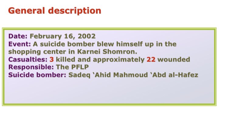 44) Organization: PFLPOn February 16 2002, a 19 year old resident of Qalqilya blew himself up at pizzeria located in the shopping centre in Karnei Shomron. 3 killed, all teens, and approximately 22 wounded.