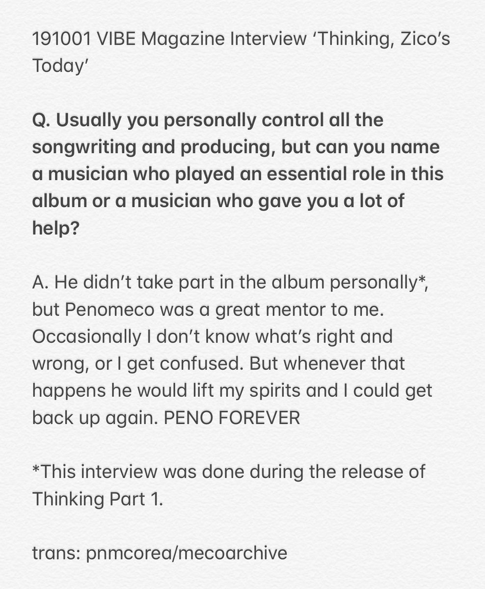 191001 VIBE Magazine Interview ‘Thinking, Zico’s Today’“... Penomeco was a great mentor to me. Occasionally I don’t know what’s right and wrong, or I get confused. But whenever that happens he would lift my spirits and I could get back up again. PENO FOREVER” #PENOMECO  #ZICO