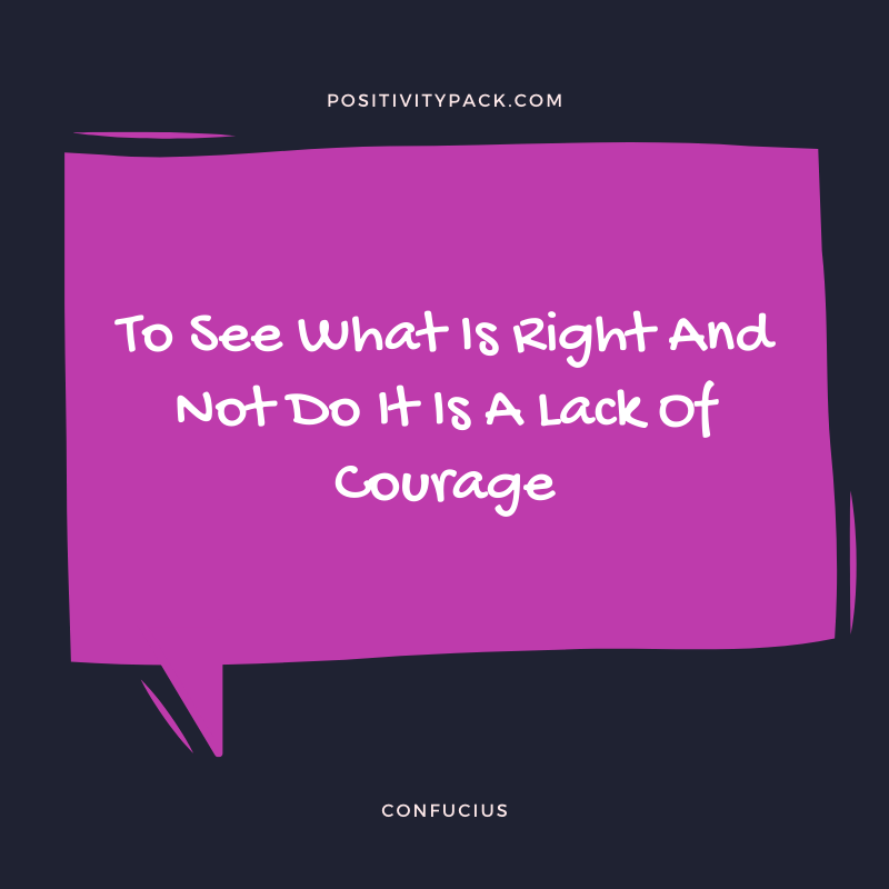 To See What Is Right And Not Do It Is A Lack Of Courage - Confucius