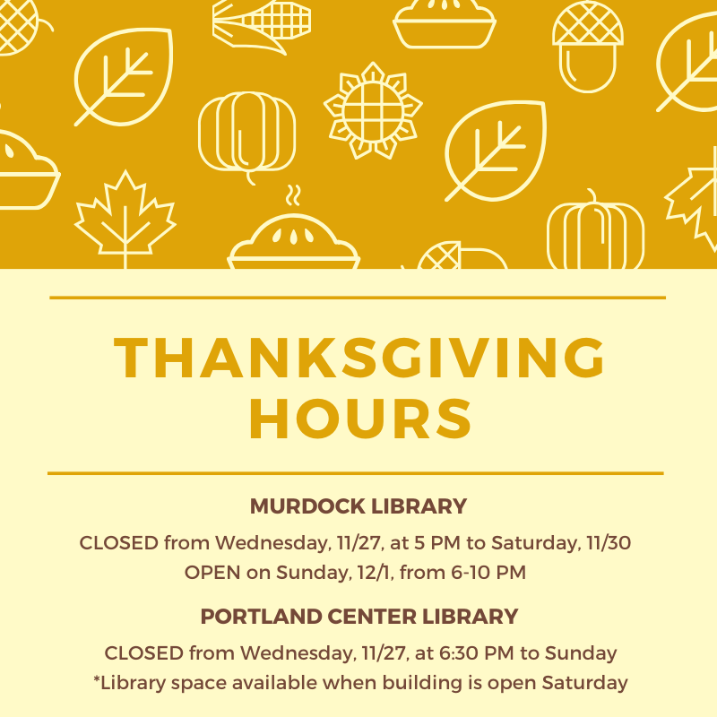 Here are our Thanksgiving holiday hours!
Murdock Library closes Wednesday at 5 PM; Reopens at 6 PM Sunday. 
Portland Center Library* closes Wednesday at 6:30 PM; *Space available when building is open Saturday; Reopens Monday! 
Happy Thanksgiving, friends! 💛🧡