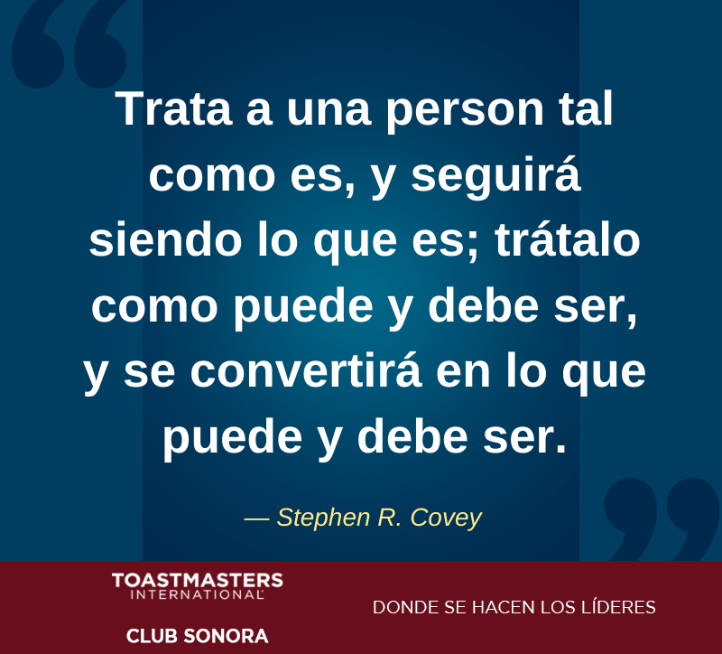 Frase de la sesión  154:

"Trata a una person tal como es, y seguirá siendo lo que es; trátalo como puede y debe ser, y se convertirá en lo que puede y debe ser" — Stephen R. Covey

#Hermosillo #HMO #HablarEnPublico #Toastmasters #Pierdeelmiedo #SoyToastmaster #StephenR.Covey