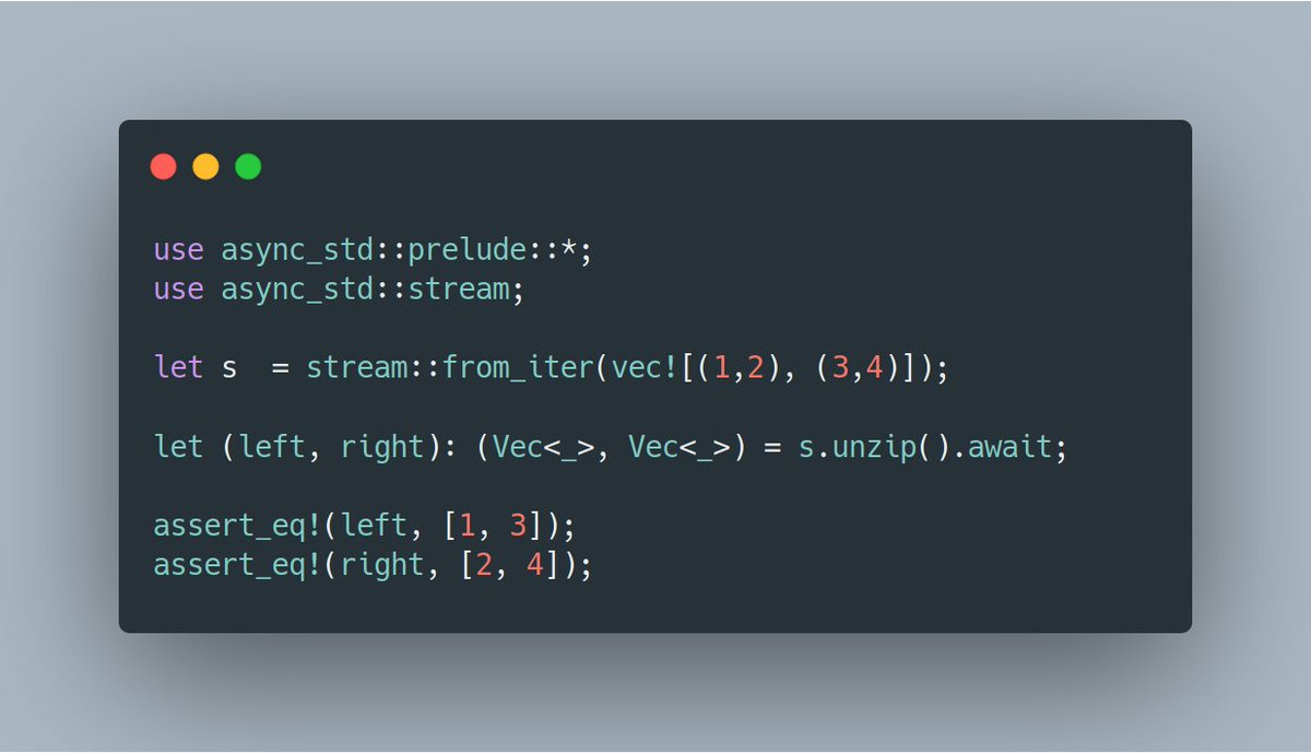 use async_std::prelude::*; use async_std::stream;  let s  = stream::from_iter(vec![(1,2), (3,4)]);  let (left, right): (Vec<_>, Vec<_>) = s.unzip().await;  assert_eq!(left, [1, 3]); assert_eq!(right, [2, 4]);