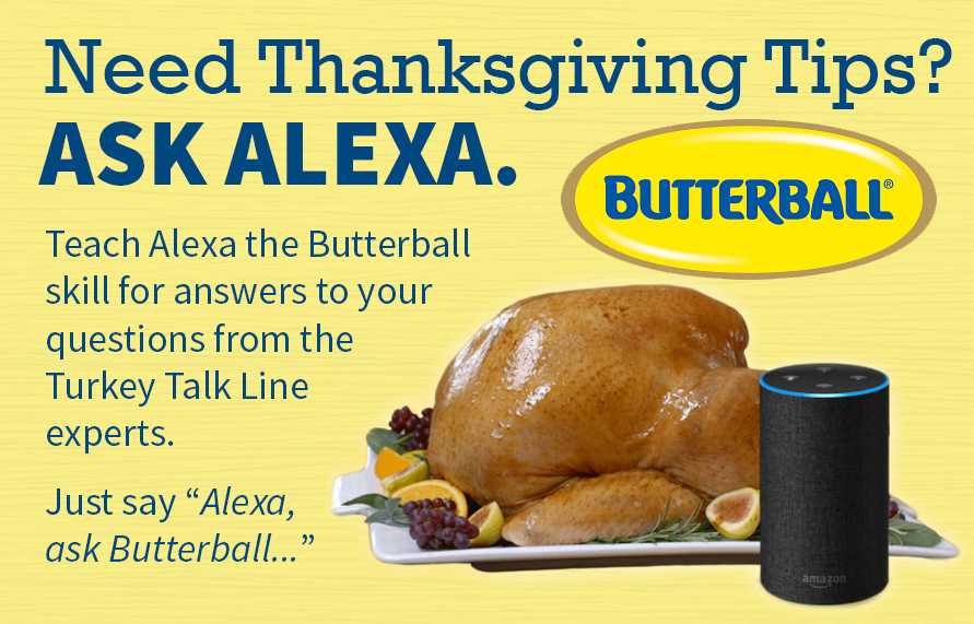 kellerschroeder's tweet photo. Need some turkey help tomorrow? Butterball's famous Turkey Talk Line has gone tech! Say “Alexa, open Butterball…” or “Alexa, ask Butterball…” and ask away! Of course, the traditional hotline is also still available at 1-800-BUTTERBALL or you can text 844-877-3456. #turkeytech https://t.co/ynyMekDUFt