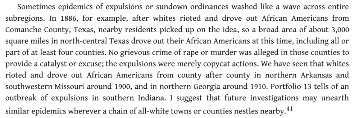 106) As James Loewen explains in his landmark work _Sundown Towns_, there was a kind of contagion caused by these events that spread from county to county, a kind of “envy that of a neighboring town that had already driven out its African Americans.” https://books.google.com/books/about/Sundown_Towns.html