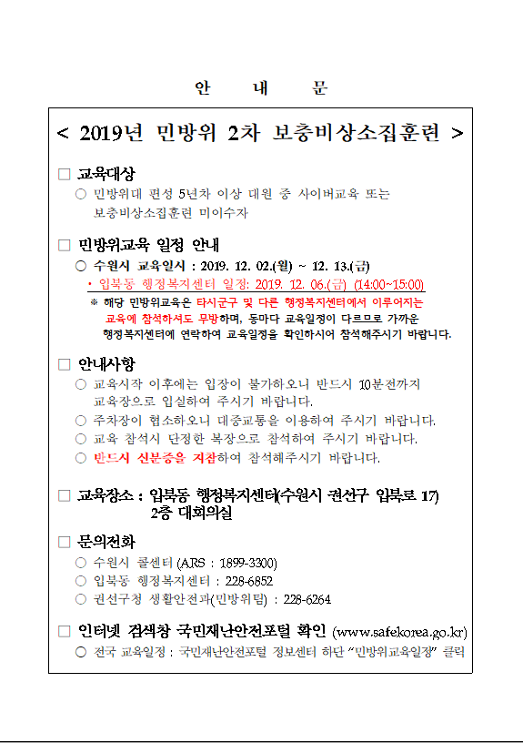 민방위5년차이상 대원 중 교육미이수자를 대상으로 2차비상소집훈련이 실시됩니다. 
○ 교육일시: 2019.12.06.(금) 14시
 ※ 해당 훈련은 타시군구 교육에 참여하셔도 무방하며, 동마다 교육일정이 다르므로 가까운 행정복지센터 혹은 국민재난안전포털 사이트를 통해 일정을 확인하시기 바랍니다.