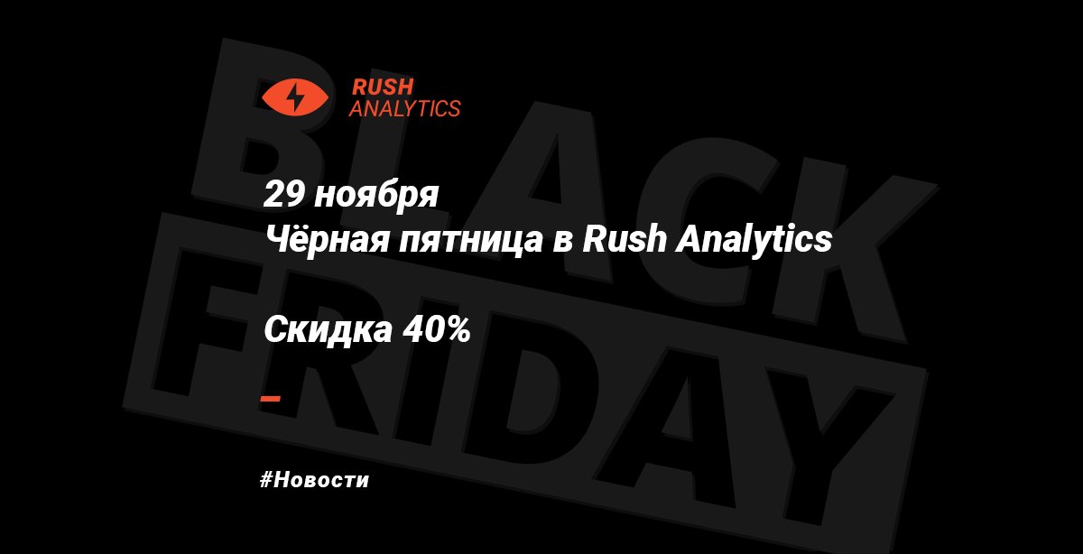 Друзья, мы объявляем ежегодную распродажу тарифных планов в Rush Analytics. Скидка на покупку тарифов в Rush Analytics - 40%! 
Промокод на скидку: BlackFriday 

Промокодом можно воспользоваться только 1 раз и только с 27.11.2019 по 29.11.2019