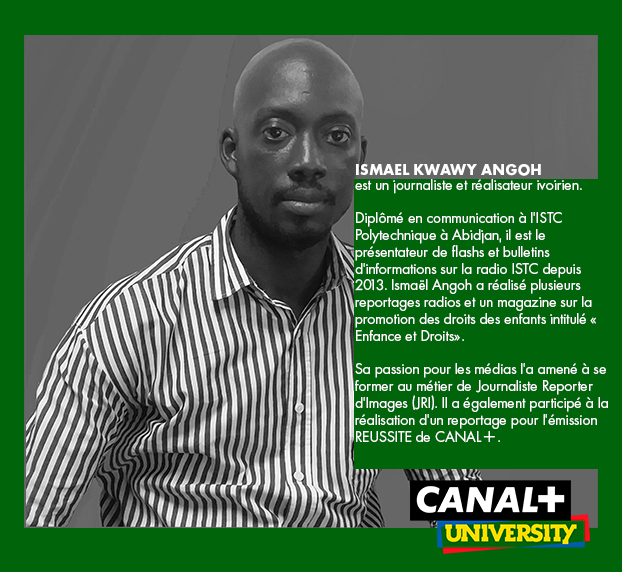 Ismael ANGOH est ivoirien.

Diplômé en communication à l’ISTC Polytechnique à Abidjan, il présente des flashs et bulletins d’informations sur la radio ISTC depuis 2013. Il a réalisé des reportages radios et un magazine intitulé "Enfance et Droits"

#AAuFeminin #CANALPUNIVERSITY