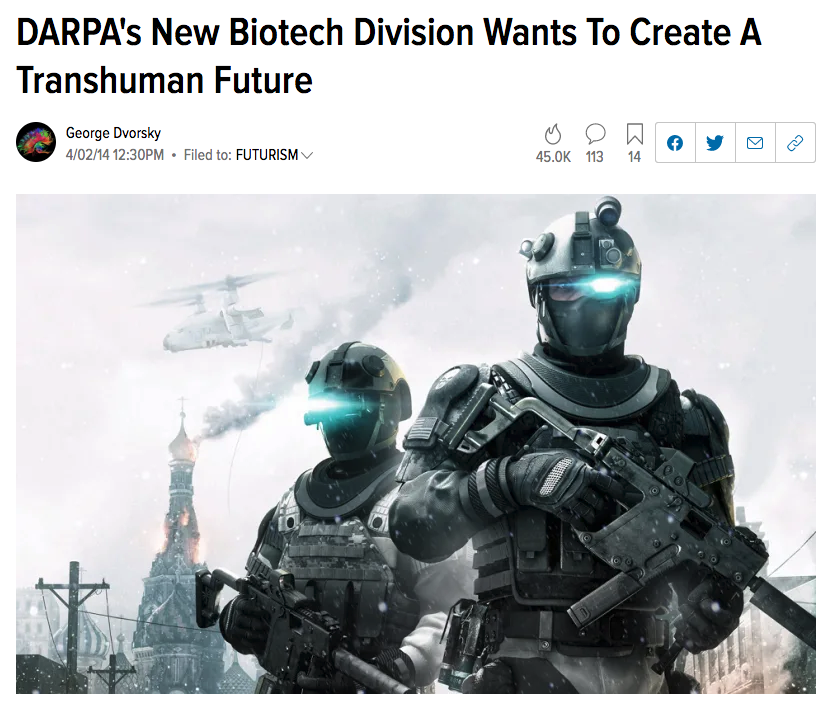 53) As early as 2014, DARPA announced its plan to build synthetic soldiers.“DARPA’s New Biotech Division Wants To Create A Transhuman Future” https://io9.gizmodo.com/darpas-new-biotech-division-wants-to-create-a-transhum-1556857603