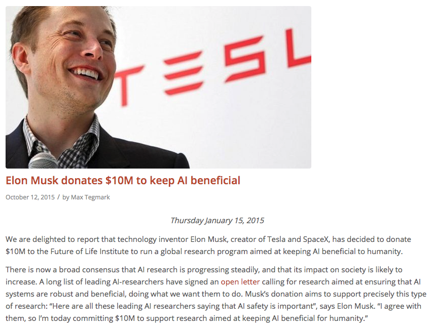 42) In 2015, Elon Musk donated $10 million to The Future of Life Institute “to run a global research program aimed at keeping AI beneficial to humanity.”  https://futureoflife.org/2015/10/12/elon-musk-donates-10m-to-keep-ai-beneficial/?cn-reloaded=1