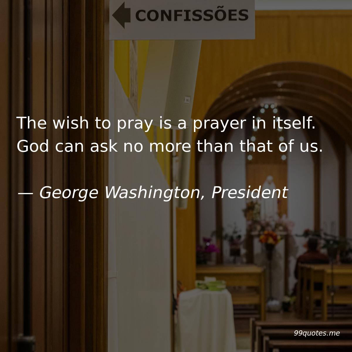 George Washington Prayer Quote Mary 99Quotes #Following On Twitter: "The Wish To Pray Is A Prayer In  Itself. God Can Ask No More Than That Of Us. — George Washington #Quote # Quotes #Georgewashington #President #God #Church