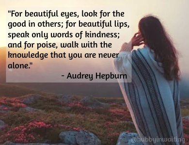 "For beautiful eyes, look for the good in others; for beautiful lips, speak only words of kindness; and for poise, walk with the knowledge that you are never alone."
- Audrey Hepburn