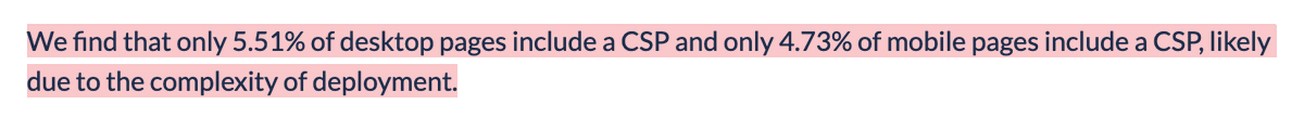 Paragraph from the article: We find that only 5.51% of desktop pages include a CSP and only 4.73% of mobile pages include a CSP, likely due to the complexity of deployment.