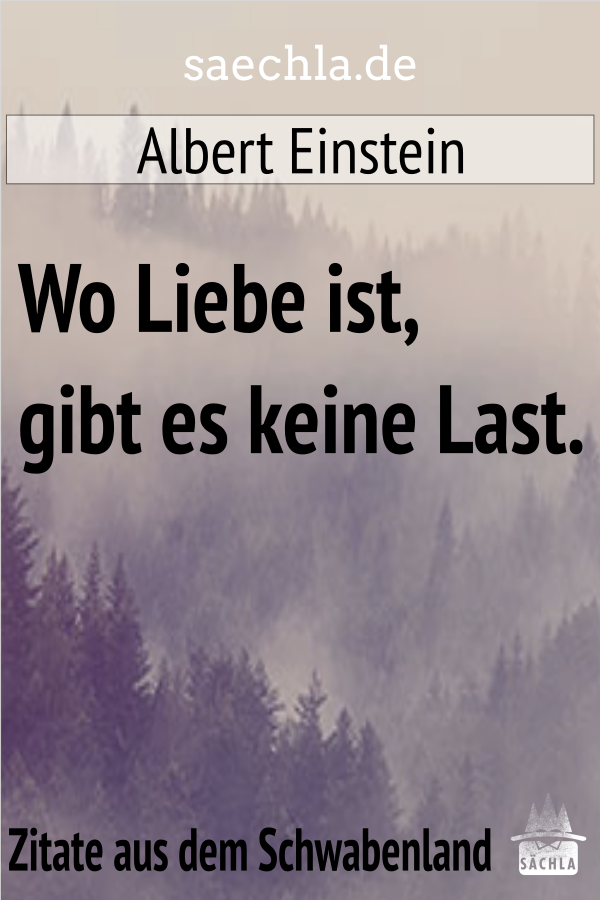 Saechla Sur Twitter Wo Liebe Ist Gibt Es Keine Last Albert Einstein Noch Mehr Zitate Findest Du Unter T Co Zvi6em7uxp Schwabisch Schwaben Zitat Badenwurttemberg Spruch Spruche Nachdenken Weisheiten Lebensweisheiten Einstein