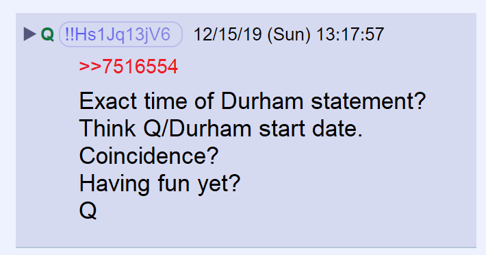 87) Durham's appointment by Jeff Sessions and Q's public operation began on the same day—October 28, 2017.Durham released a statement saying he disagreed with the IG findings at the exact time indicated on Q's watch. Having fun yet?