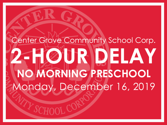 Center Grove Schools will operate on a 2-hour delay for Monday, December 16, 2019 with no morning preschool. AM C9 students should report to CGHS no later than 10:35AM.