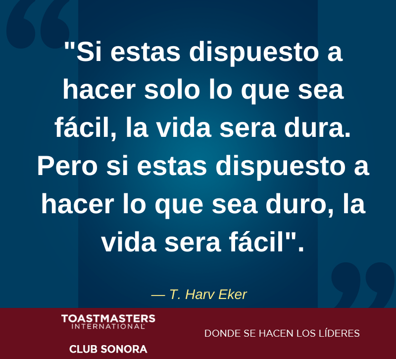 “Si estas dispuesto a hacer solo lo que sea fácil, la vida sera dura. Pero si estas dispuesto a hacer lo que sea duro, la vida sera fácil.” 
 
T. Harv Eker

#Hermosillo #HMO #Liderazgo #HablarEnPublico #Toastmasters #Pierdeelmiedo #HermosilloSonora #SoyToastmaster #T.HarvEker