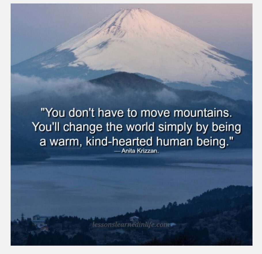“You don’t have to move mountains. You’ll change the world simply by being a warm, kind-hearted human being.” — Anita Krizzan.