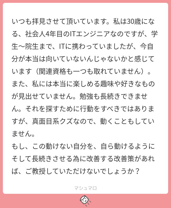 まじクズ 真面目系クズ 学生時代から長くit関連に関わっていたとのことで積み重ねた経験は嘘ではないので そこは自信を持って良いと思います さて自ら動けるようにということですが長いのでツリーに続きます マシュマロを投げ合おう T Co