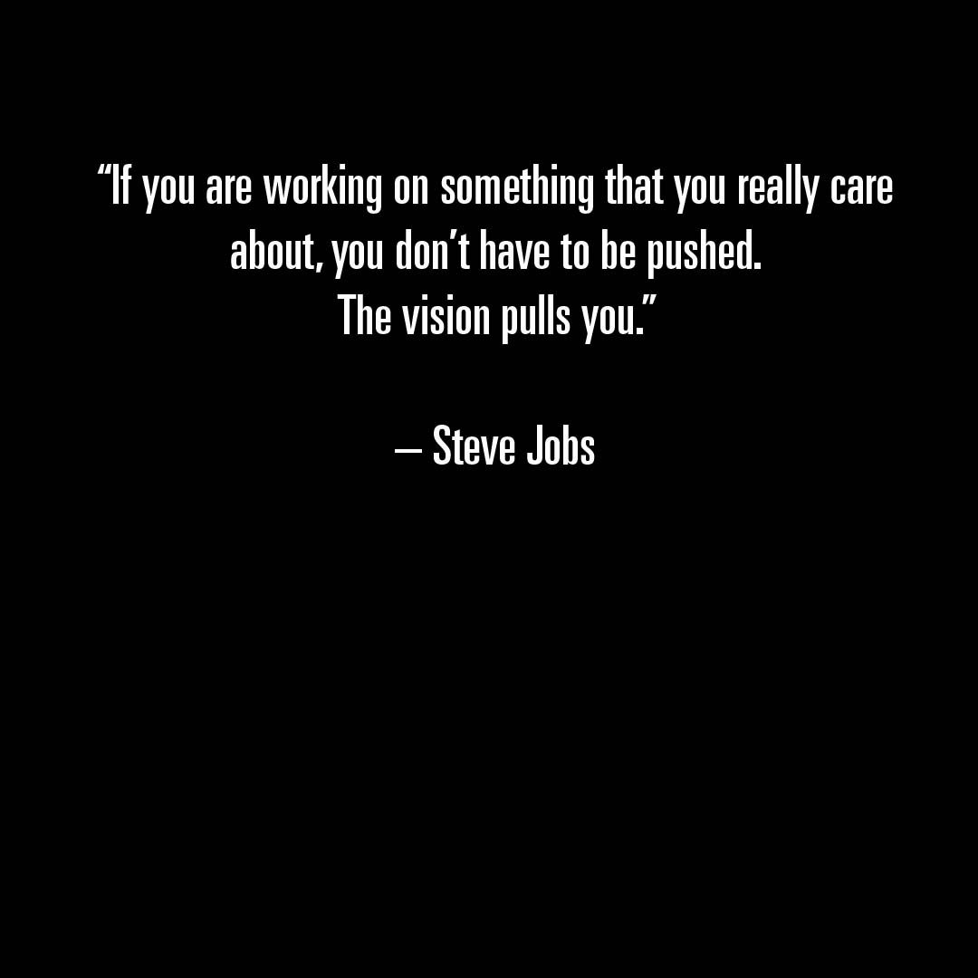 “If you are working on something that you really care about, you don’t have to be pushed. The vision pulls you.” – Steve Jobs #ThoughtOfTheDay