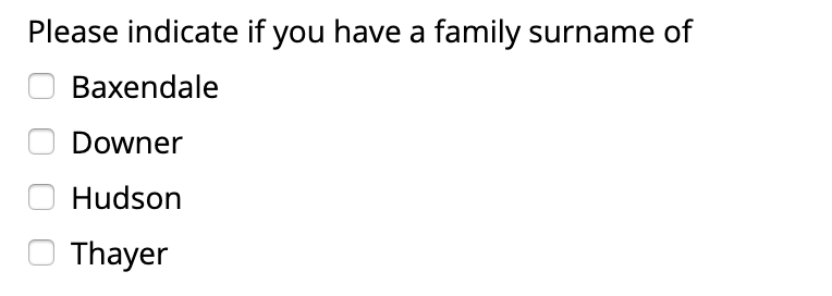 Please indicate if you have a family surname of
Baxendale
Downer
Hudson
Thayer