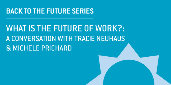 Text aligned left: BACK TO THE FUTURE SERIES line breaks to the second line WHAT IS THE FUTURE WORK?: A CONVERSATION WITH TRACIE NEUHAUS & MICHELE PRICHARD