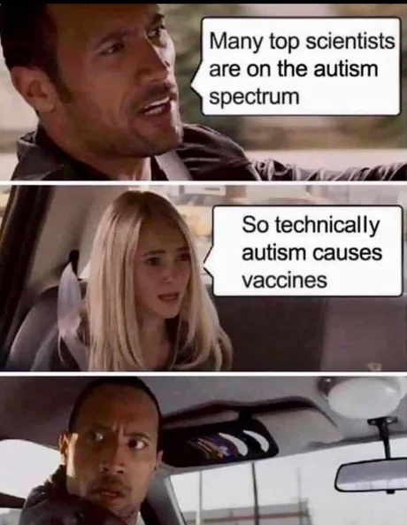 many top scientists are on the autism spectrum - so technically autism causes vaccines