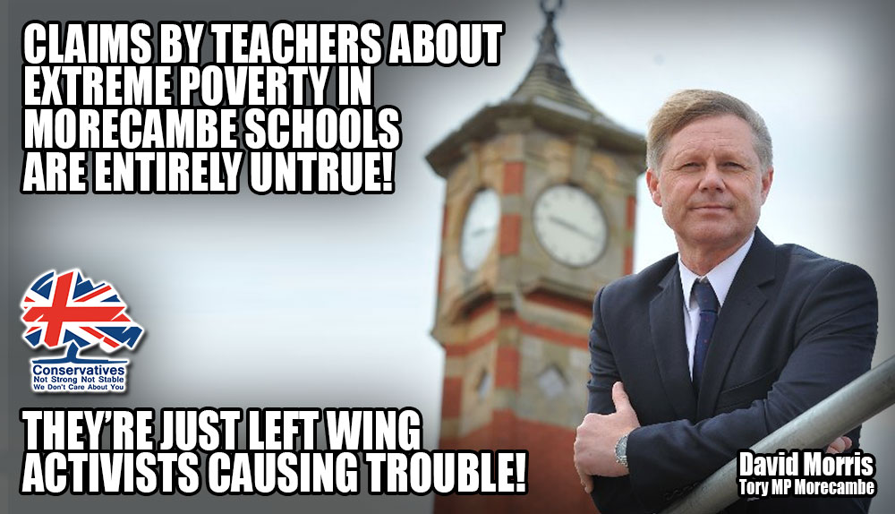 Conservative Morecambe MP, David Morris, slammed teachers who claimed that children in extreme poverty needed extra support in schools. He denied the problem existed & insisted the teachers were lying. #NastyParty

His majority: 1399. #MorecambeAndLunesdale voters, #KickHimOut