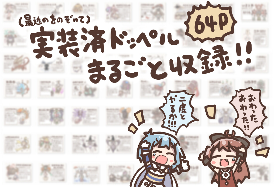 冬コミ新刊です。
ドッペルをイラストと嘘まじりの説明で紹介します。
意外と知らないドッペル名も分かりやすくバッチリです。
(だいたい合ってるとおもうよ?) 
