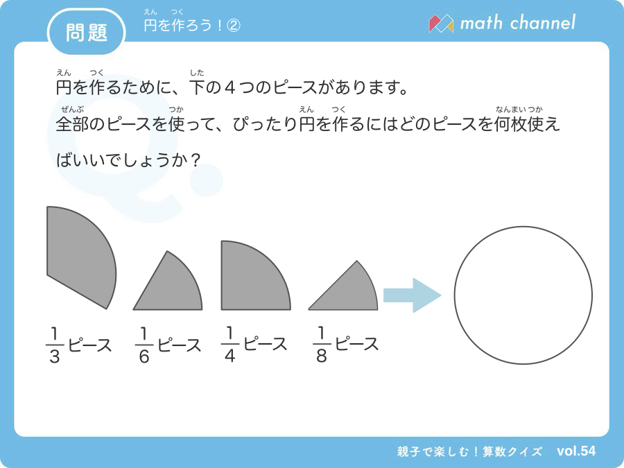 Math Channel 週イチ算数クイズ みなさま こんばんは 今週も算数クイズ 配信です 今回は 図形処理能力 をきたえる 円を作ろう です 円を二分の一にしたピースや四分の一にしたピースを使って円を作る問題です 算数クイズはこちら