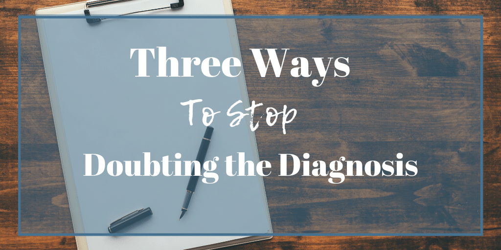 Sometimes doubt rears its ugly head and you wonder if everyone may be wrong.  Here are three ways to defeat the diagnosis doubt.